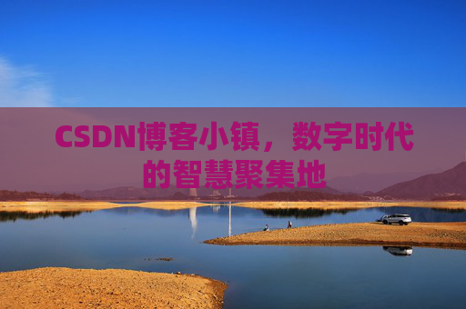 CSDN博客小镇，数字时代的智慧聚集地